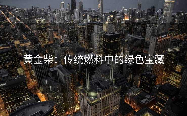 黄金柴：传统燃料中的绿色宝藏