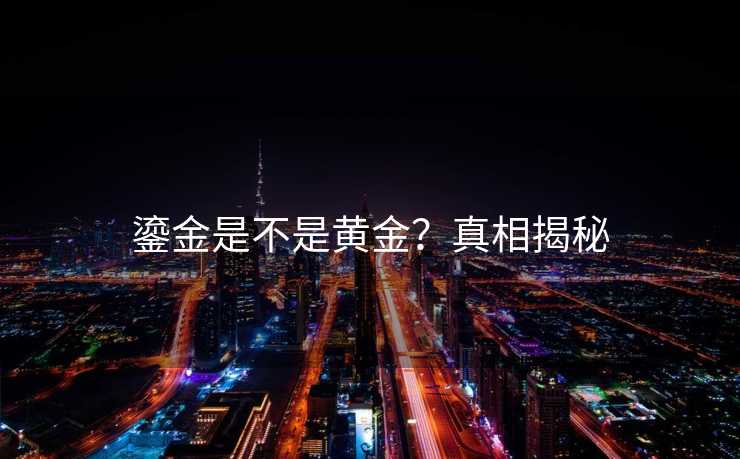 鎏金是不是黄金？真相揭秘