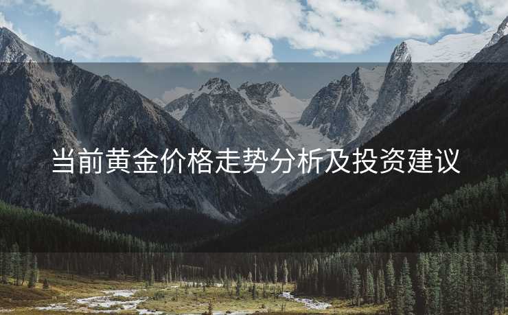 当前黄金价格走势分析及投资建议