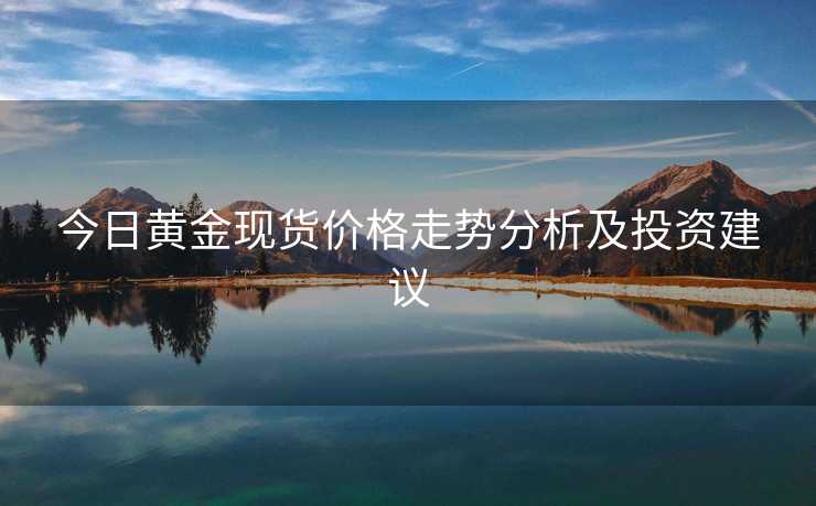 今日黄金现货价格走势分析及投资建议
