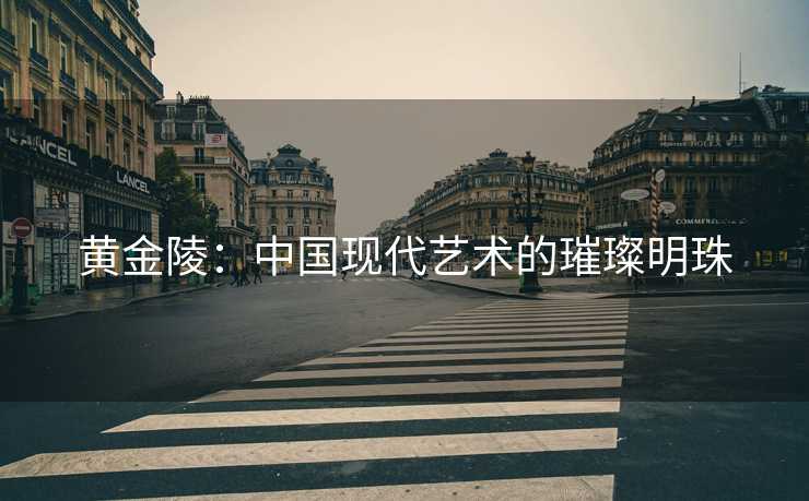 黄金陵：中国现代艺术的璀璨明珠