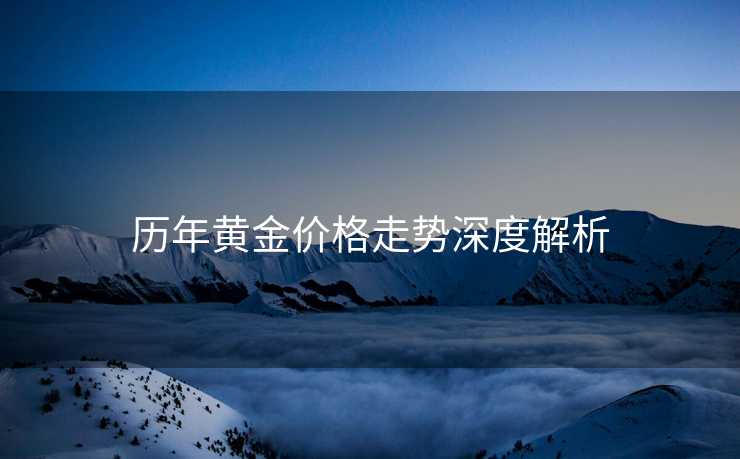 历年黄金价格走势深度解析