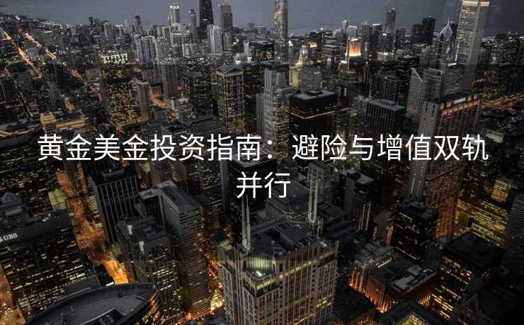 黄金美金投资指南：避险与增值双轨并行