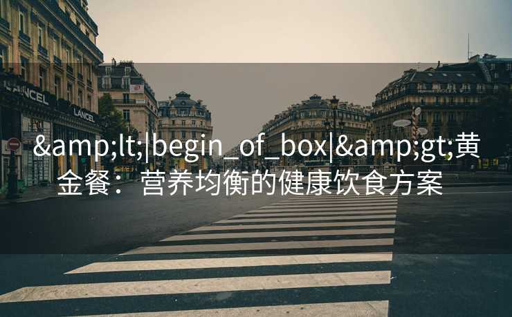 &lt;|begin_of_box|&gt;黄金餐：营养均衡的健康饮食方案  