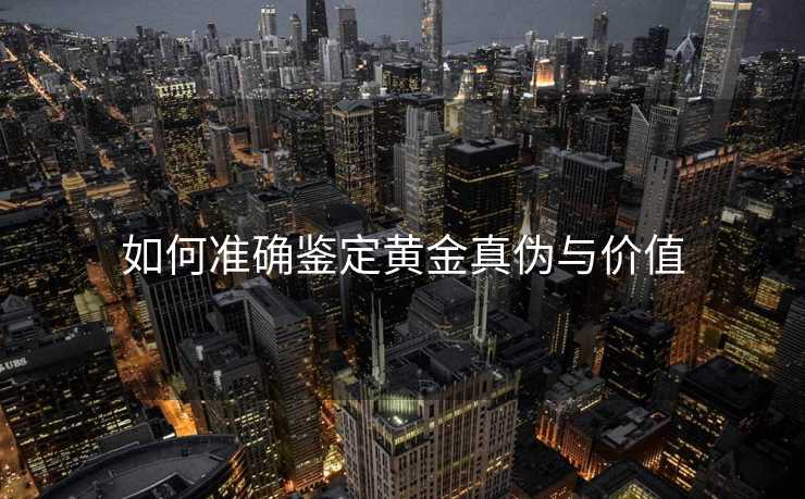 如何准确鉴定黄金真伪与价值