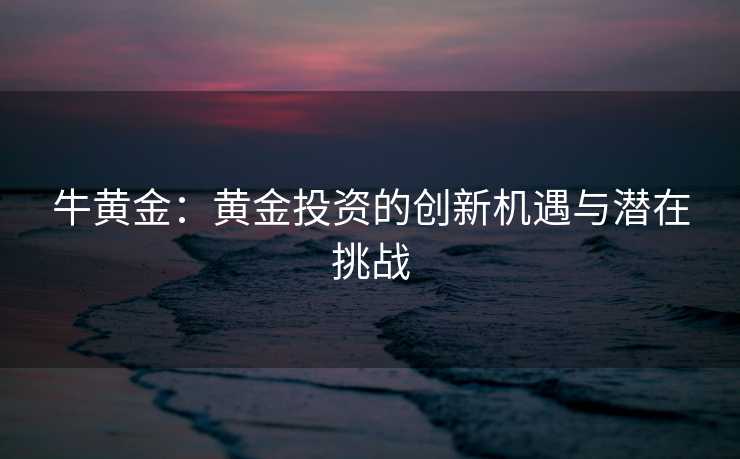 牛黄金：黄金投资的创新机遇与潜在挑战