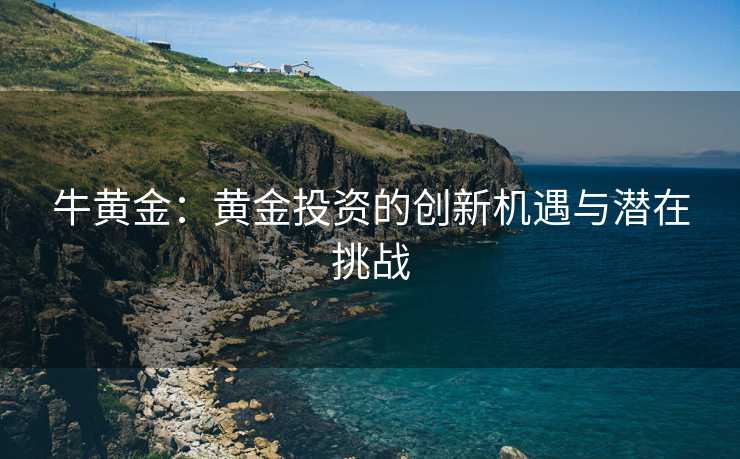 牛黄金：黄金投资的创新机遇与潜在挑战
