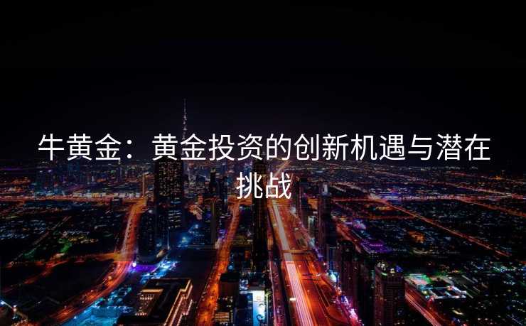 牛黄金：黄金投资的创新机遇与潜在挑战