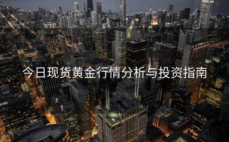今日现货黄金行情分析与投资指南