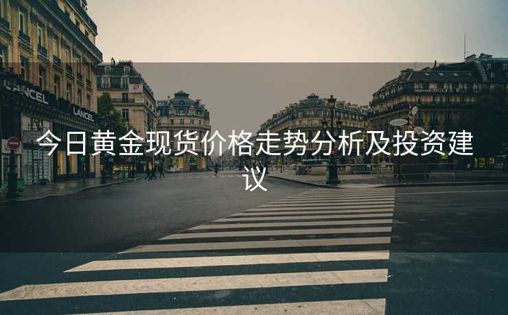 今日黄金现货价格走势分析及投资建议