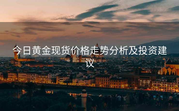今日黄金现货价格走势分析及投资建议