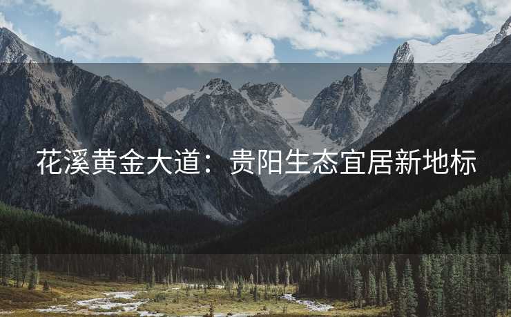 花溪黄金大道：贵阳生态宜居新地标