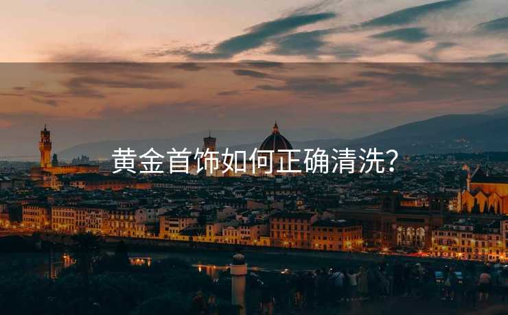 黄金首饰如何正确清洗？
