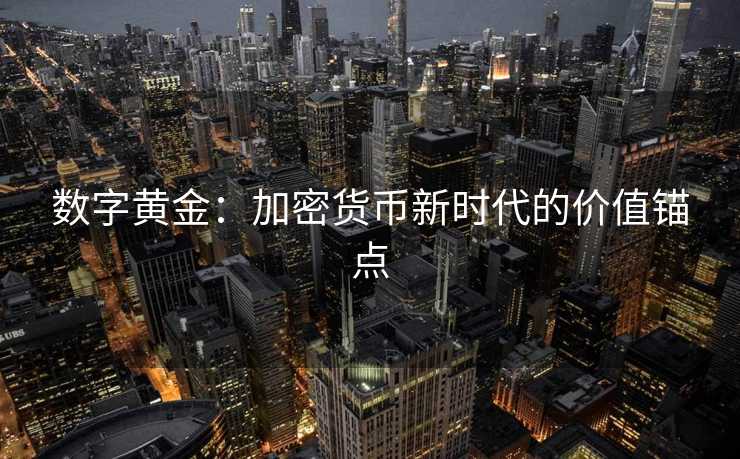 数字黄金：加密货币新时代的价值锚点