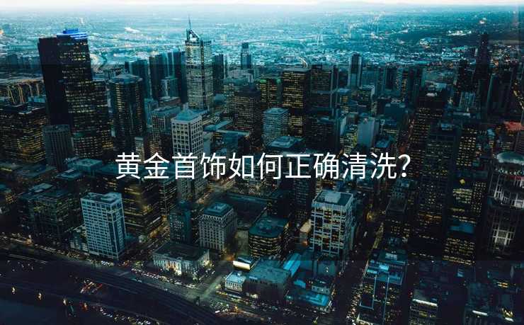 黄金首饰如何正确清洗？