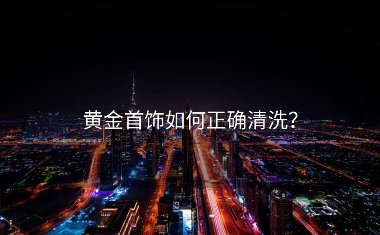 黄金首饰如何正确清洗？