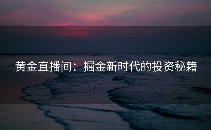黄金直播间：掘金新时代的投资秘籍