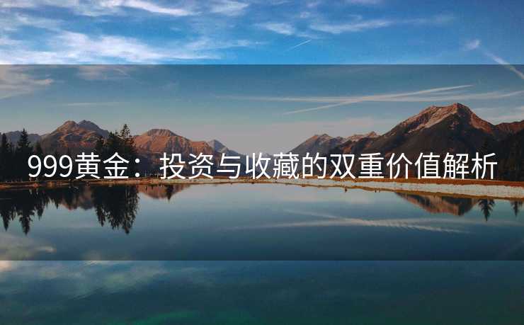 999黄金：投资与收藏的双重价值解析
