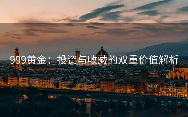 999黄金：投资与收藏的双重价值解析