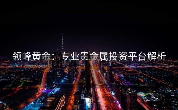 领峰黄金：专业贵金属投资平台解析