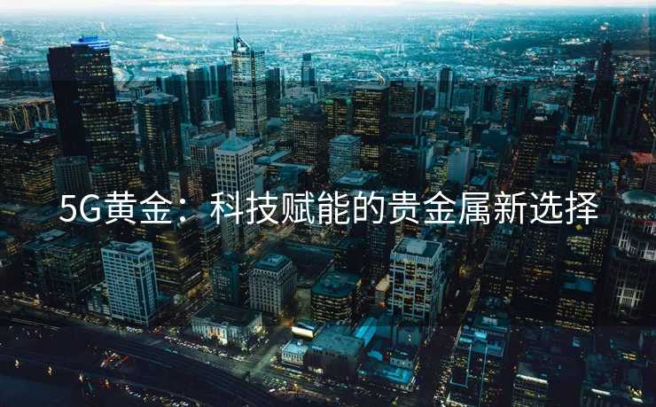 5G黄金：科技赋能的贵金属新选择