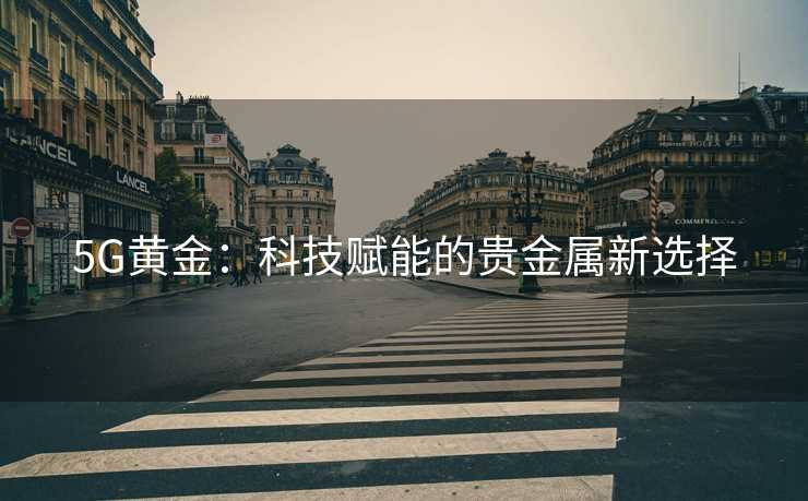 5G黄金：科技赋能的贵金属新选择