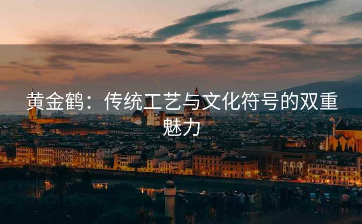 黄金鹤：传统工艺与文化符号的双重魅力