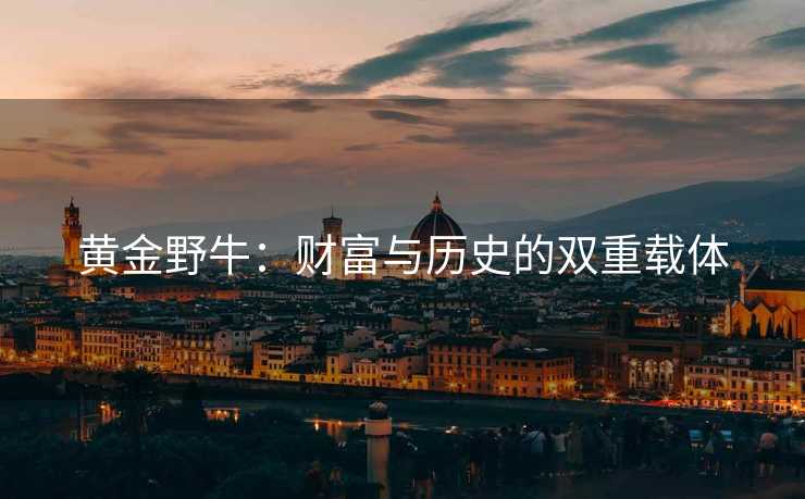 黄金野牛：财富与历史的双重载体