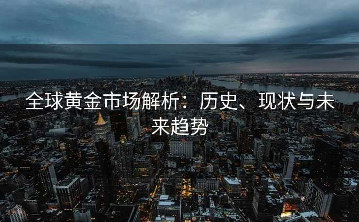 全球黄金市场解析：历史、现状与未来趋势