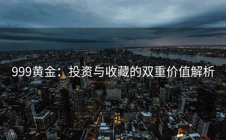 999黄金：投资与收藏的双重价值解析