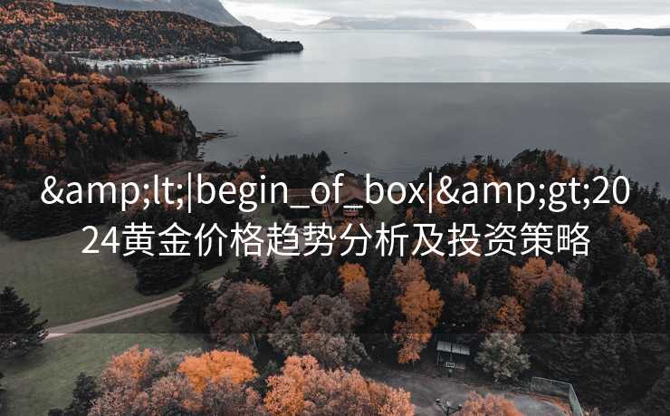 &lt;|begin_of_box|&gt;2024黄金价格趋势分析及投资策略