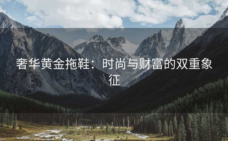 奢华黄金拖鞋：时尚与财富的双重象征