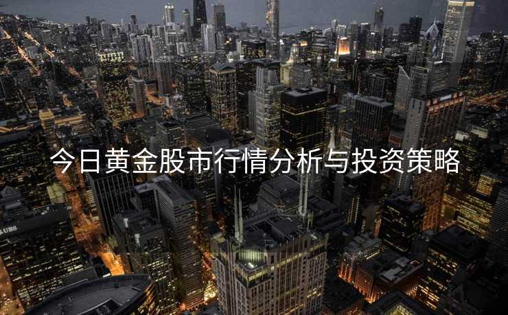 今日黄金股市行情分析与投资策略