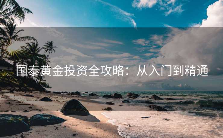 国泰黄金投资全攻略：从入门到精通