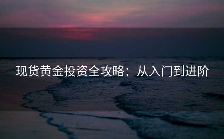 现货黄金投资全攻略：从入门到进阶