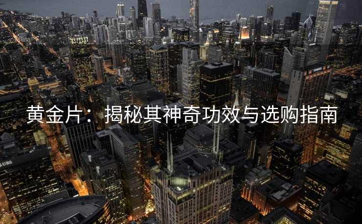 黄金片：揭秘其神奇功效与选购指南