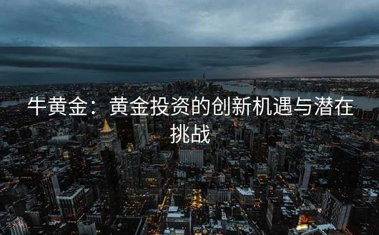 牛黄金：黄金投资的创新机遇与潜在挑战