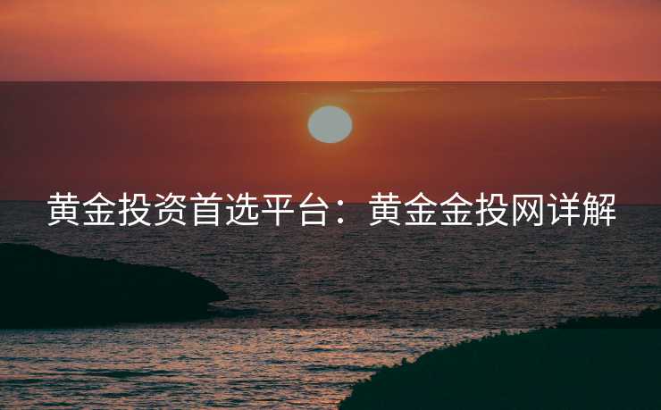 黄金投资首选平台：黄金金投网详解