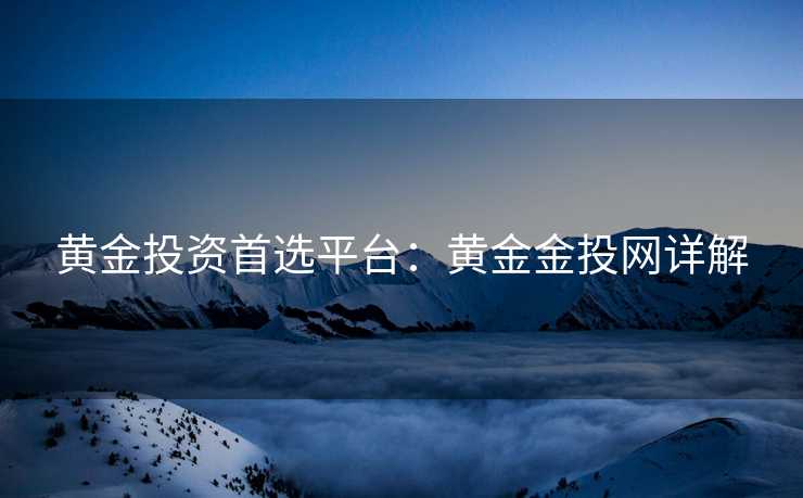 黄金投资首选平台：黄金金投网详解