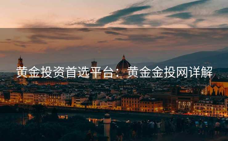 黄金投资首选平台：黄金金投网详解