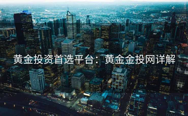 黄金投资首选平台：黄金金投网详解