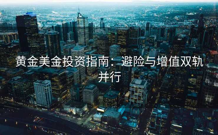 黄金美金投资指南：避险与增值双轨并行