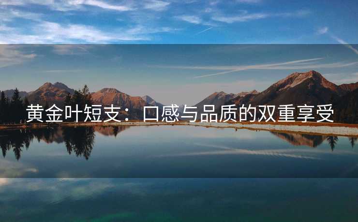 黄金叶短支：口感与品质的双重享受