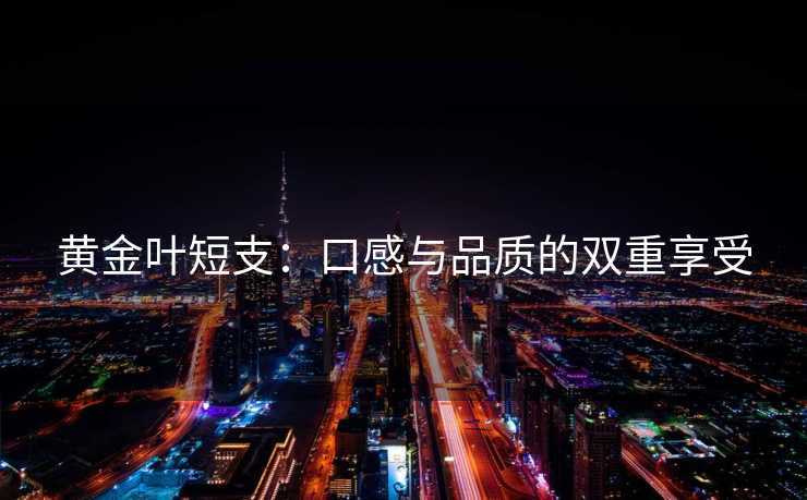 黄金叶短支：口感与品质的双重享受