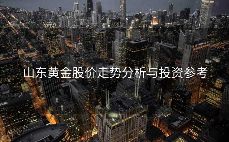 山东黄金股价走势分析与投资参考