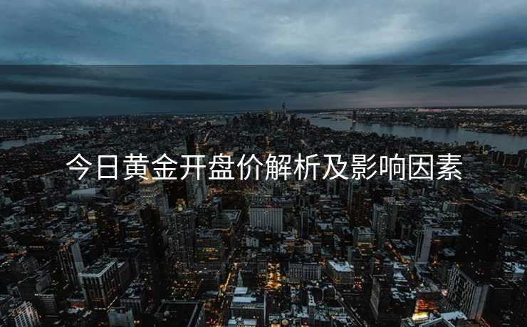 今日黄金开盘价解析及影响因素