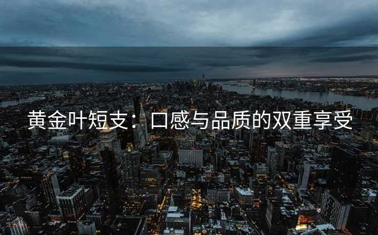 黄金叶短支：口感与品质的双重享受