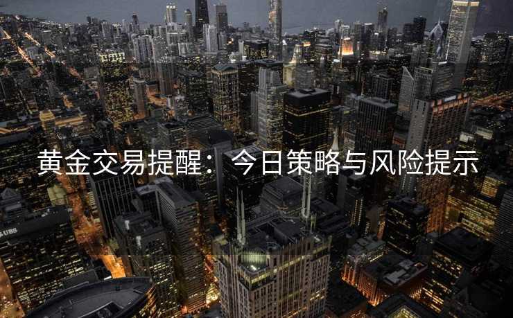 黄金交易提醒：今日策略与风险提示