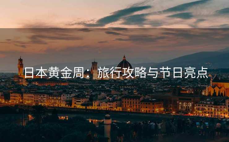 日本黄金周：旅行攻略与节日亮点