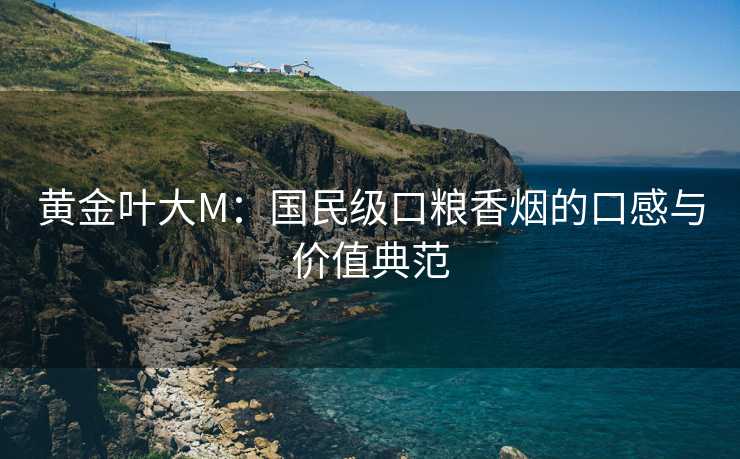 黄金叶大M：国民级口粮香烟的口感与价值典范